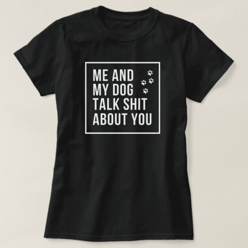 Me and my dog talk shit about you T_Shirt
