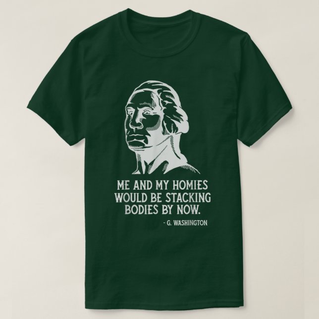 Me And My Homies Would Be Stacking Bodies By Now  T-Shirt (Design Front)