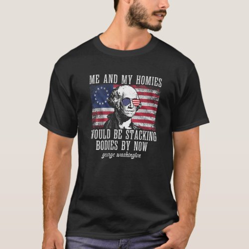 Me And My Homies Would Be Stacking Bodies George W T_Shirt