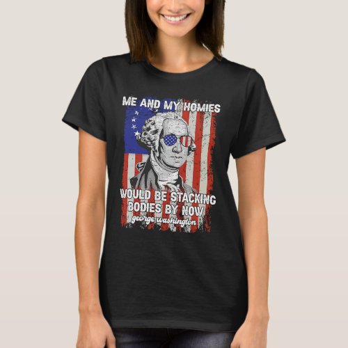 Me And My Homies Would Be Stacking Bodies George W T_Shirt