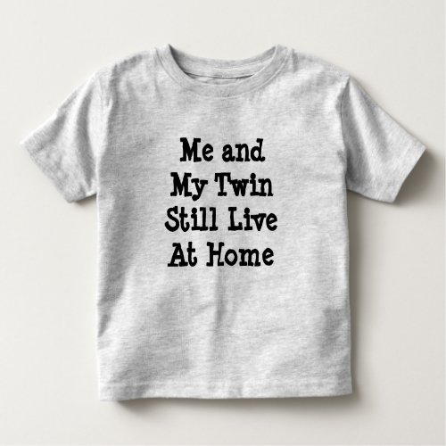 ME AND MY TWIN STILL LIVE AT HOME TODDLER T_SHIRT