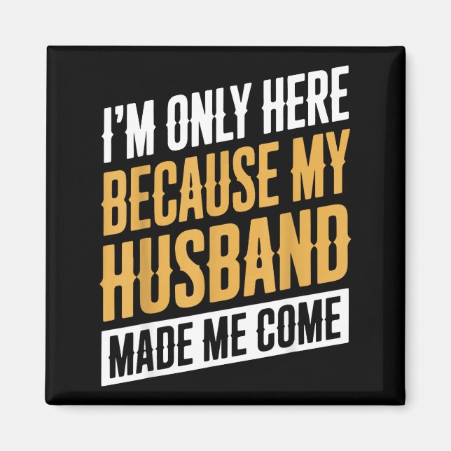 Me Here Because Husband Come Magnet (Front)