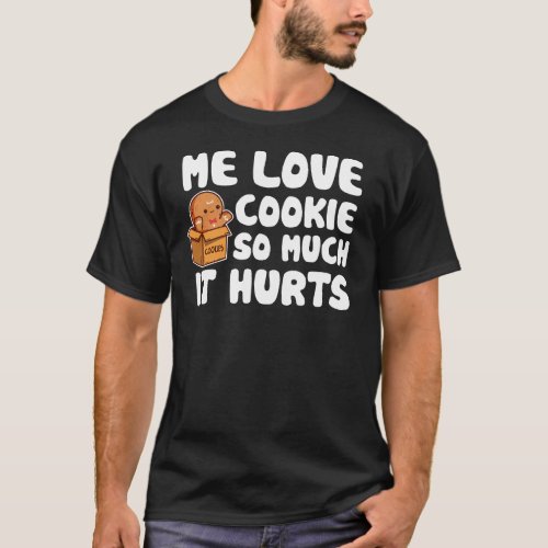Me Love Cookie So Much It Hurts Sweet Food Lover T_Shirt