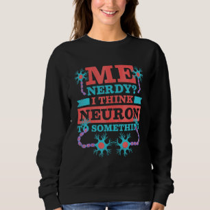 Me Nerdy I Think Neuron To Something Neurologist Sweatshirt