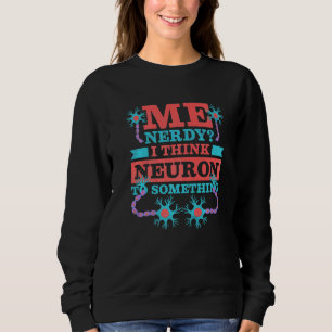 Me Nerdy I Think Neuron To Something Neurologist Sweatshirt