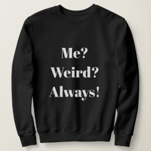 Me? Weird? Always! Sweatshirt