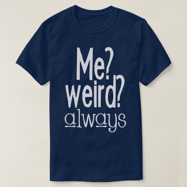 Me weird always T-Shirt (Design Front)