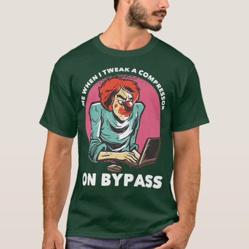 Me When I Tweak A Compressor On Bypass Funny Music T_Shirt