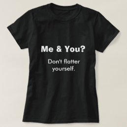 Me You Don&#39;t Flatter Yourself Funny Humor Joke T-Shirt