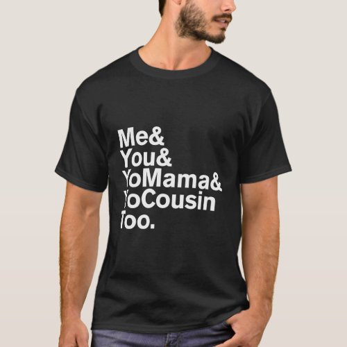 Me You Yo Mama And Yo Cousin Too T_Shirt