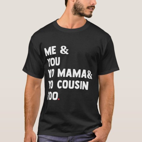 Me You Yo Mama Yo Cousin Too Funny T_Shirt