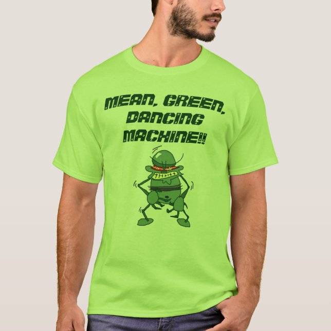 MEAN, GREEN, DANCING MACHINE!! T-Shirt (Front)