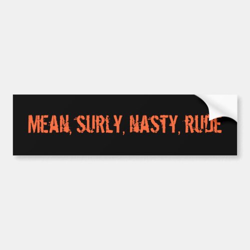 Mean surly nasty rude bumper sticker