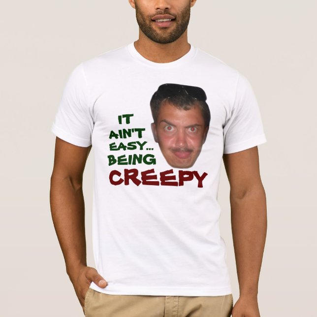 meany, IT, AIN'T, EASY..., BEING, CREEPY T-Shirt (Front)