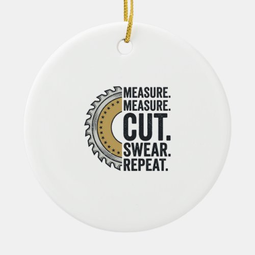 Measure Measure Cut Swear Repeat Saw Blade Shirt Ceramic Ornament