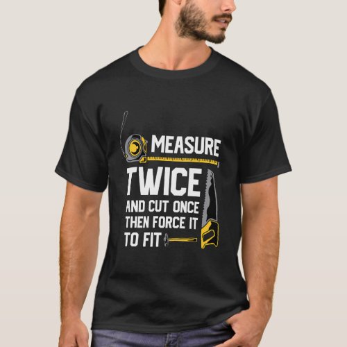 Measure Twice And Cut Once Funny Woodworking T_Shirt