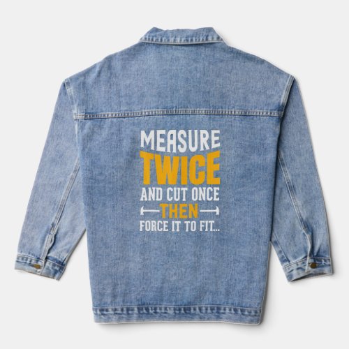Measure Twice And Cut Once Then Force It To Fit  Q Denim Jacket
