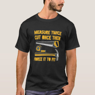 Measure Twice And Cut Once Then Force It To Fit Q T-Shirt