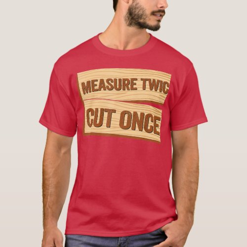 Measure Twice Cut Once Carpenter Funny Woodworking T_Shirt