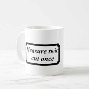 measure twice cut once coffee mug