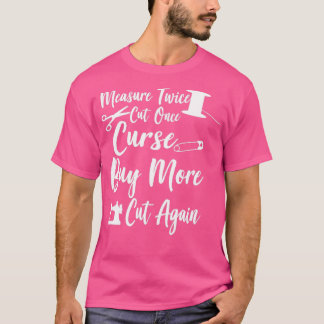 Measure Twice Cut Once Curse Buy More Cut Again T T-Shirt