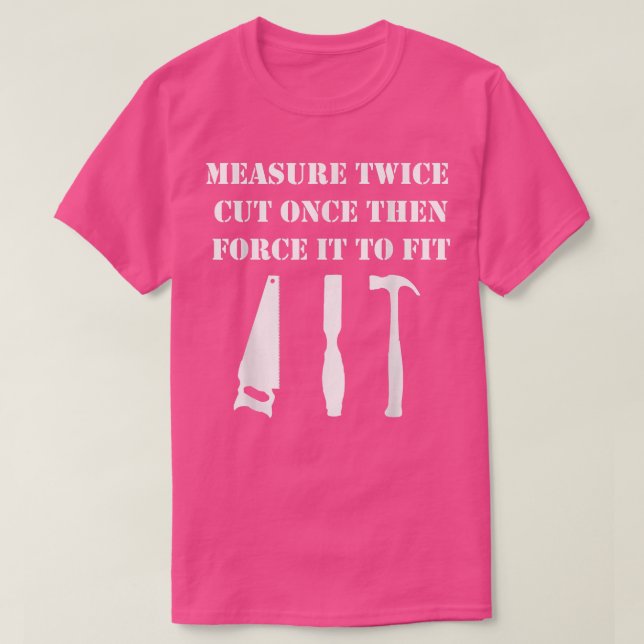Measure Twice Cut Once Woodworking  T-Shirt (Design Front)