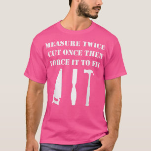 Measure Twice Cut Once Woodworking  T-Shirt