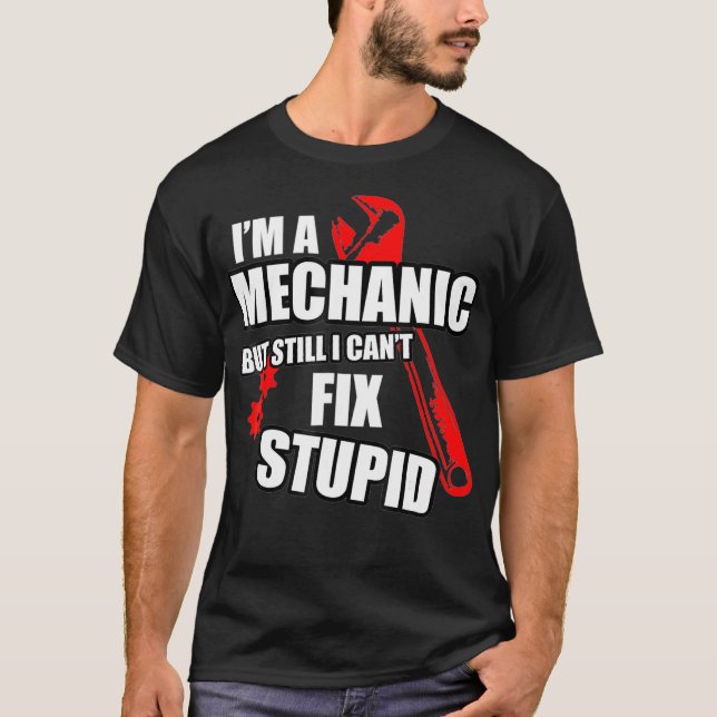 Mechanic But Still Cant Fix Stupid People T-Shirt (Front)
