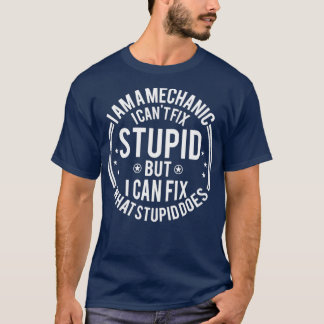 Mechanic I Cant Fix Stupid Funny Mechanic Gift  T-Shirt
