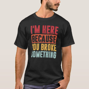 Mechanic I'm Here Because You Broke Something For  T-Shirt