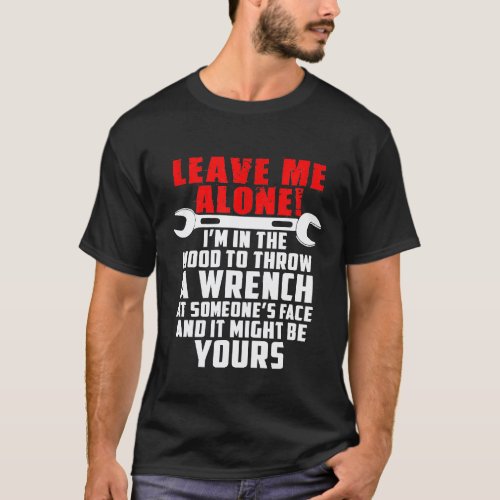 Mechanic Leave Me Alone Or I Throw Wrench On You T-Shirt
