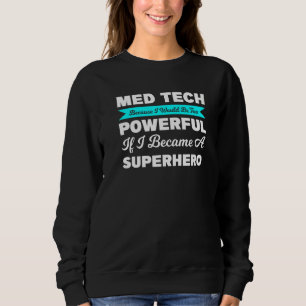 Med Tech Because I Would Be Too Medical Sweatshirt
