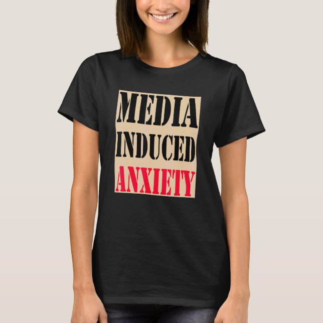 Media Induced Anxiety  Quotes & Slogans  Political T-Shirt (Front)