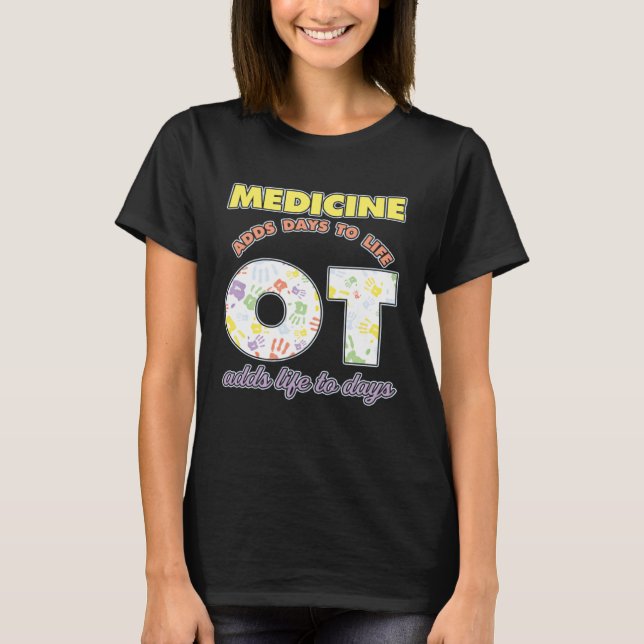 Medicine Adds Days To Life Occuptaional Therapy T-Shirt (Front)