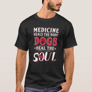 Medicine Heals The Body Dogs Heal The Soul T-Shirt