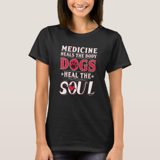 Medicine Heals The Body Dogs Heal The Soul T-Shirt
