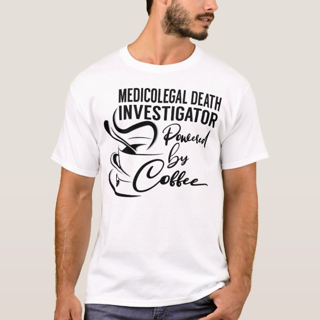 Medicolegal Death Investigator Powered by Coffee T-Shirt (Front)