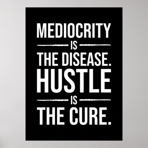 Mediocrity Is The Disease Hustle Is The Cure Poster