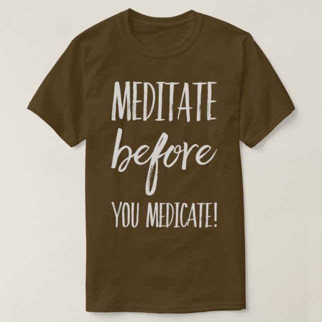 Meditate Before You Medicate T-Shirt (Design Front)