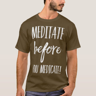 Meditate Before You Medicate T-Shirt