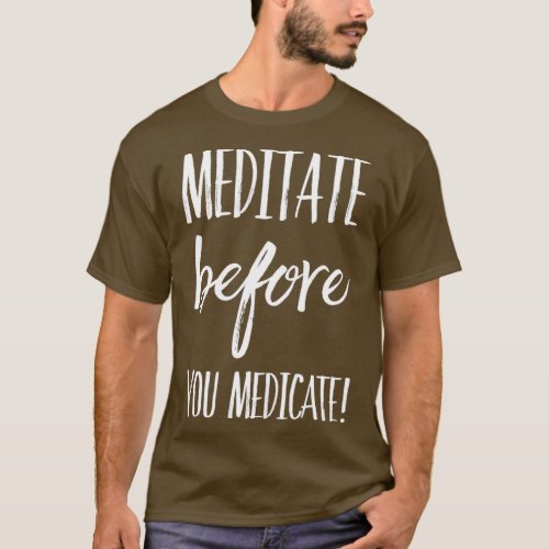 Meditate Before You Medicate T_Shirt