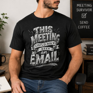 Meeting Could Be Email Funny Office Humor T-Shirt