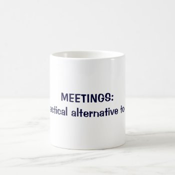 Meetings: A Practical Alternative To Work Coffee Mug by ebhaynes at Zazzle