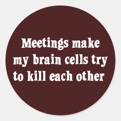 Meetings make me brain dead 2 classic round sticker