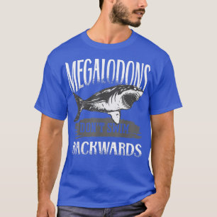 Megalodon Sharks Dont Swim Backwards  T-Shirt