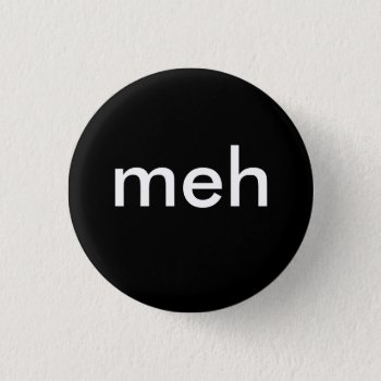 "meh" Button by Aaarrrrggh at Zazzle