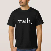 Meh - Funny T-shirt - Sarcastic, Witty, Quirky T-shirt