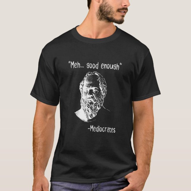 Meh Good Enough Mediocrates  Demotivational Quote T-Shirt (Front)