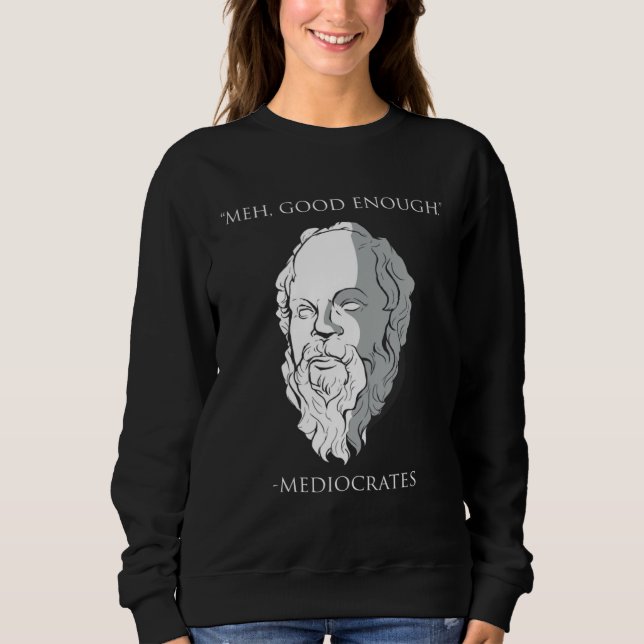 Meh Good Enough Mediocrates Socrates Greek Philoso Sweatshirt (Front)