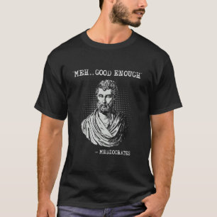 Meh good enough mediocrates Socrates quote T-Shirt